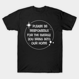 Please Be Responsible For The Energy You Bring Into Our Home' T-Shirt